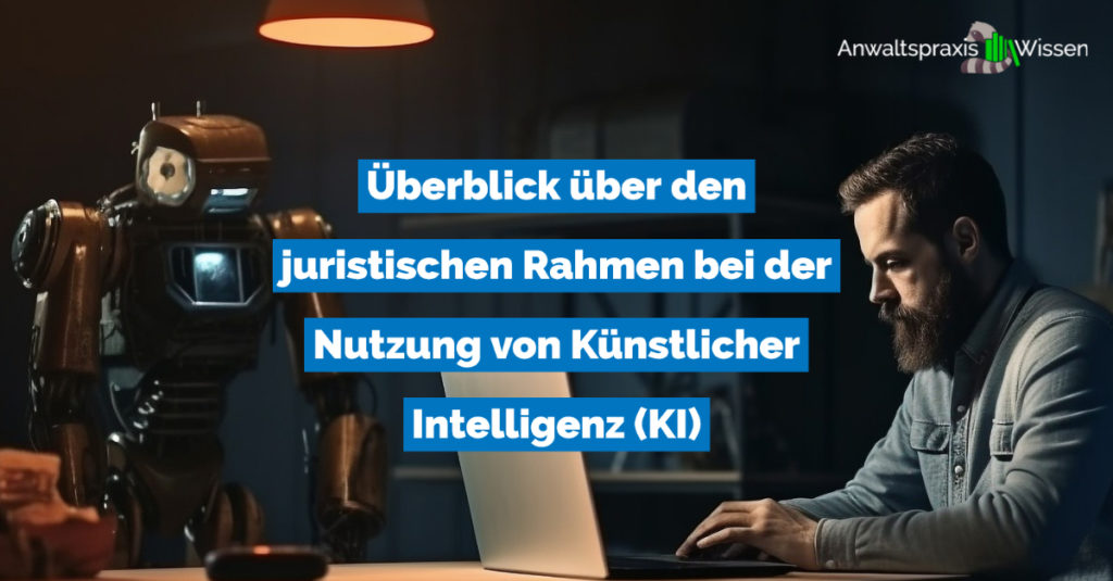 Überblick über den juristischen Rahmen bei der Nutzung von Künstlicher Intelligenz (KI)