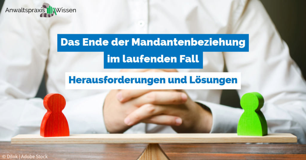 Das Ende der Mandantenbeziehung im laufenden Fall – Herausforderungen und Lösungen