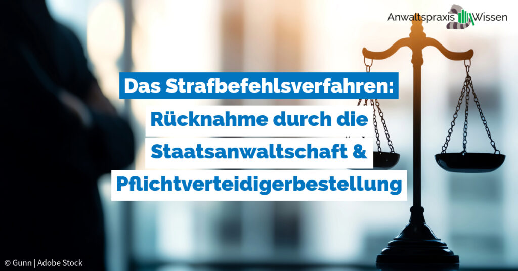 Das Strafbefehlsverfahren: Rücknahme durch die Staatsanwaltschaft & Pflichtverteidigerbestellung